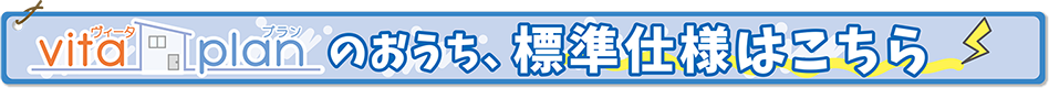 ヴィータプランのおうち、標準仕様はこちら